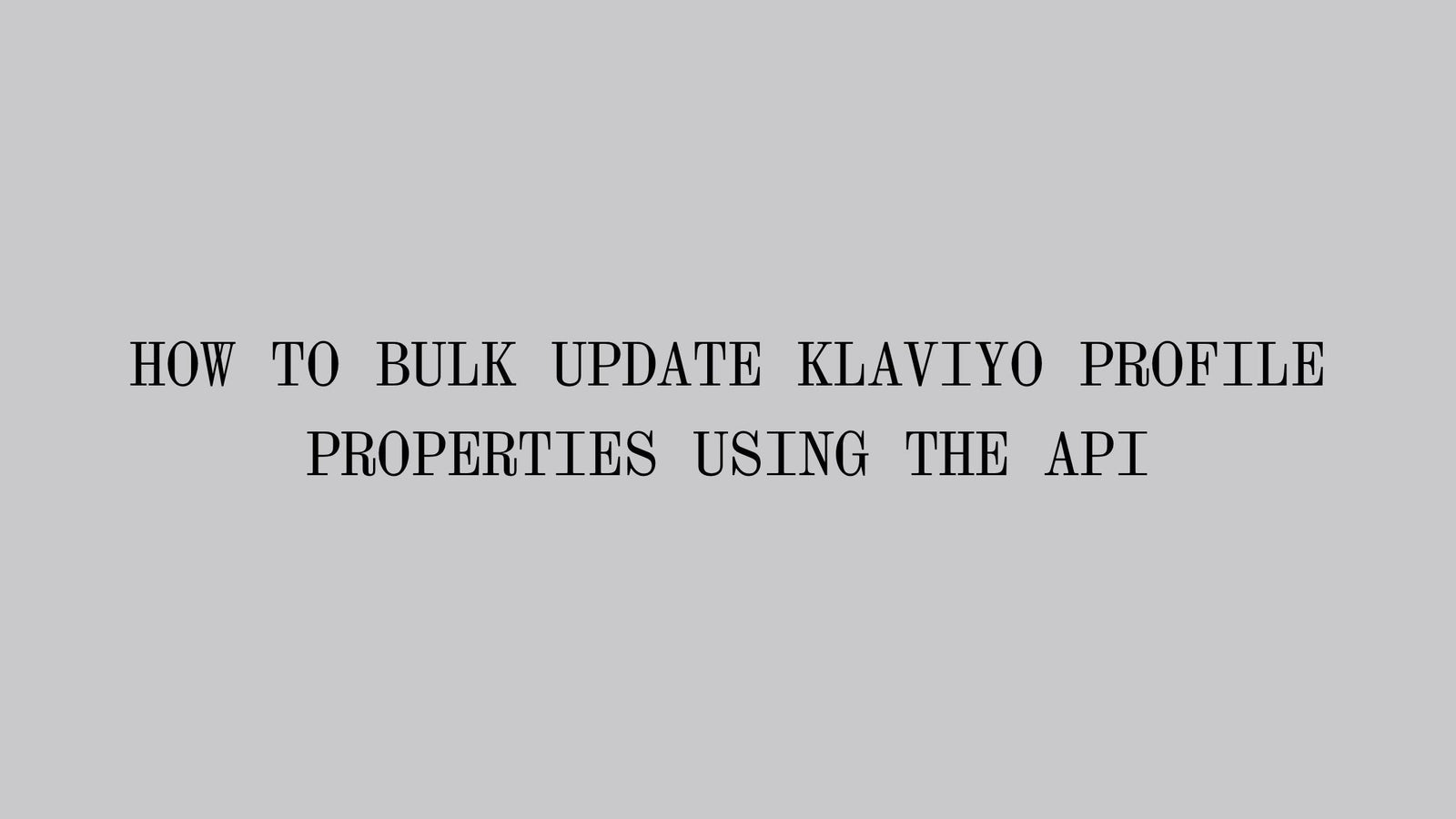 How to Bulk Update Klaviyo Profile Properties Using the API