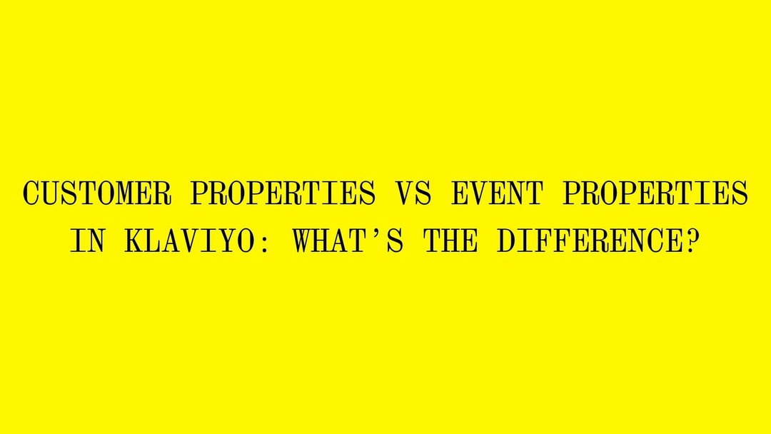 Customer Properties vs Event Properties in Klaviyo: What’s the Difference?